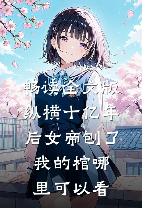 畅读全文版纵横十亿年后女帝刨了我的棺哪里可以看