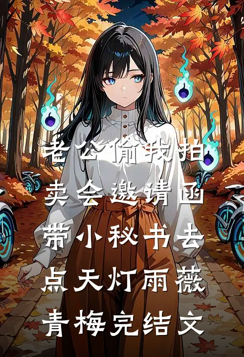 老公偷我拍卖会邀请函，带小秘书去点天灯雨薇青梅完结文
