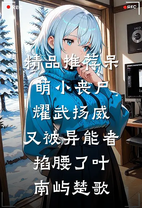 精品推荐呆萌小丧尸耀武扬威，又被异能者掐腰了叶南屿楚歌