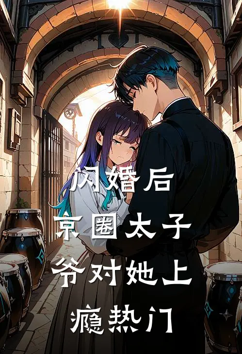 闪婚后，京圈太子爷对她上瘾热门