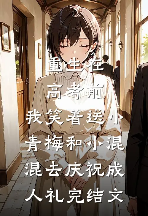 重生在高考前，我笑着送小青梅和小混混去庆祝成人礼完结文