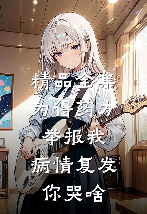 精品全集为得药方举报我，病情复发你哭啥