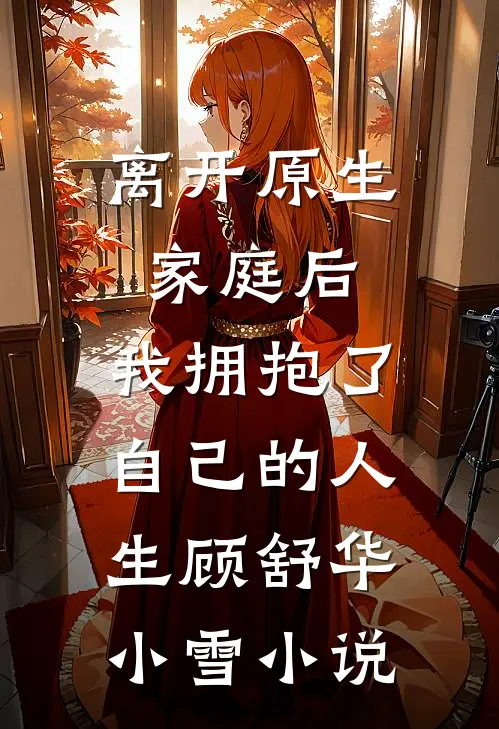 离开原生家庭后，我拥抱了自己的人生顾舒华小雪小说