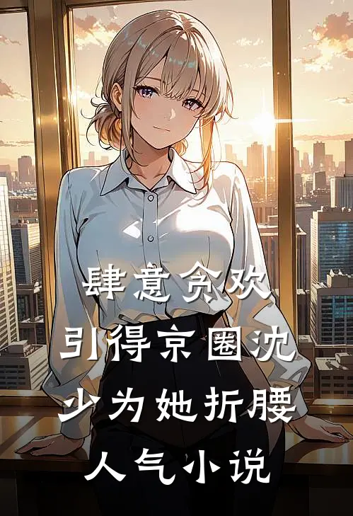 肆意贪欢，引得京圈沈少为她折腰人气小说