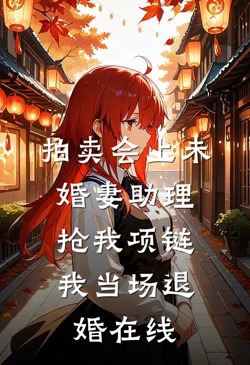拍卖会上未婚妻助理抢我项链，我当场退婚在线