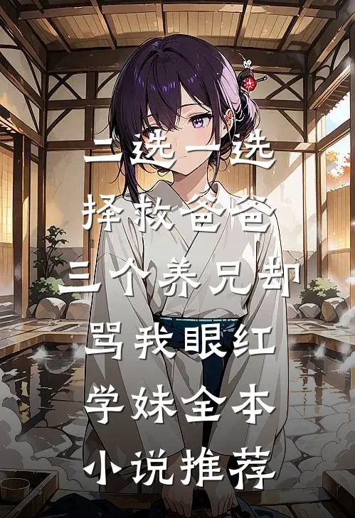二选一选择救爸爸，三个养兄却骂我眼红学妹全本小说推荐