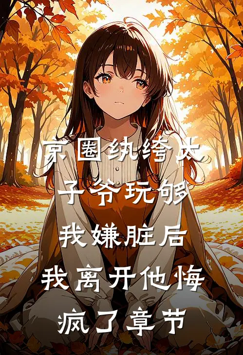 京圈纨绔太子爷玩够我嫌脏后，我离开他悔疯了章节