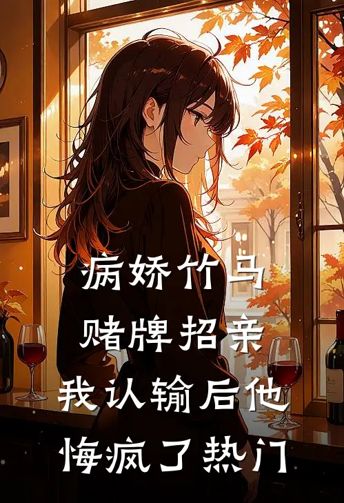 病娇竹马赌牌招亲，我认输后他悔疯了热门