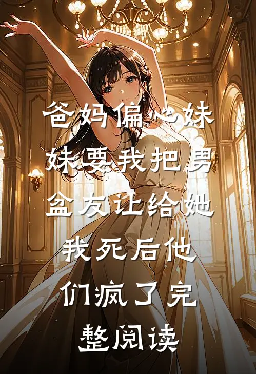 爸妈偏心妹妹要我把男盆友让给她，我死后他们疯了完整阅读