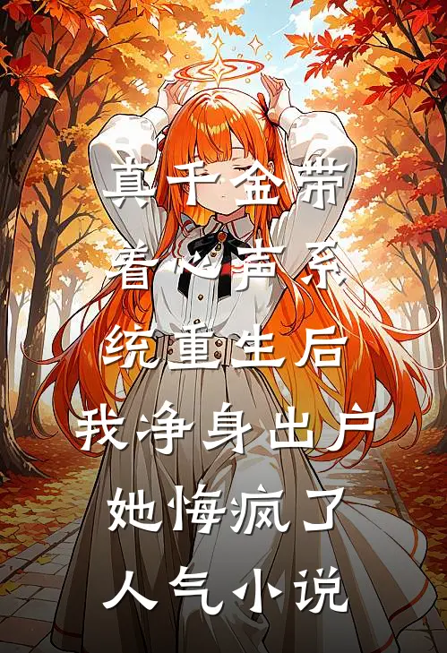 真千金带着心声系统重生后，我净身出户她悔疯了人气小说