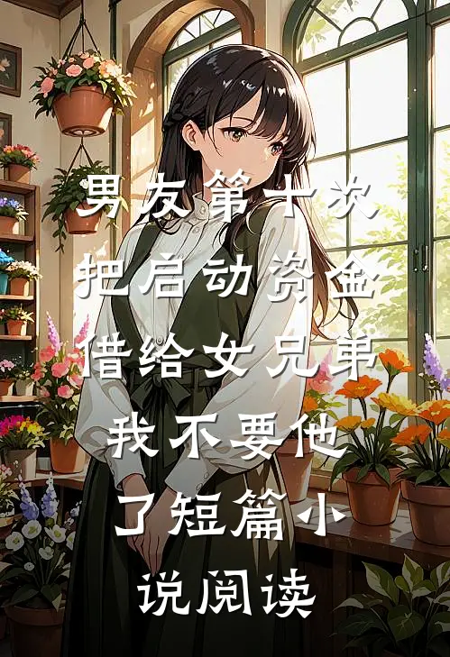 男友第十次把启动资金借给女兄弟，我不要他了短篇小说阅读