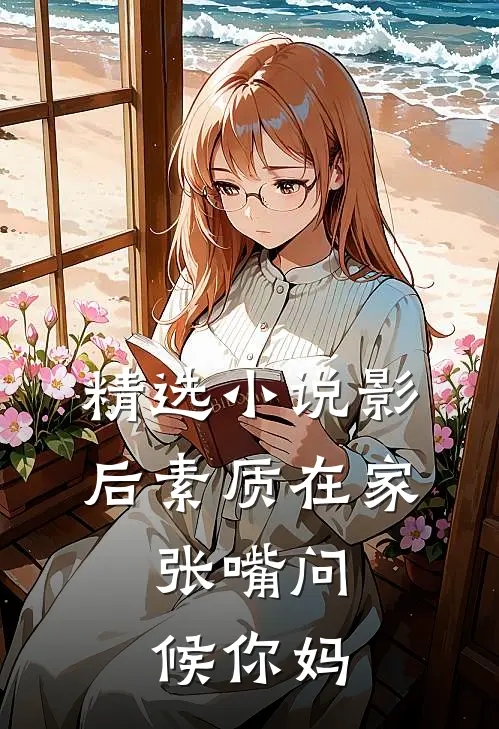 精选小说影后素质在家，张嘴问候你妈