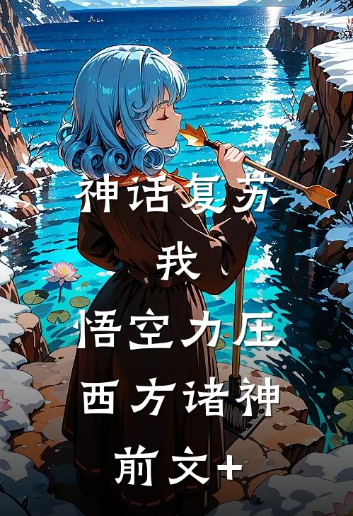 神话复苏：我，悟空力压西方诸神前文+