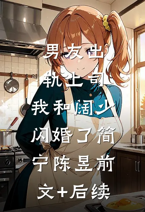 男友出轨上司，我和阔少闪婚了简宁陈昱前文+后续