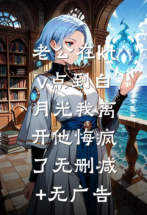 老公在ktv点到白月光我离开他悔疯了无删减+无广告