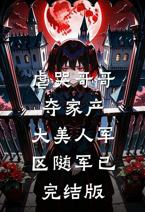 虐哭哥哥夺家产，大美人军区随军已完结版