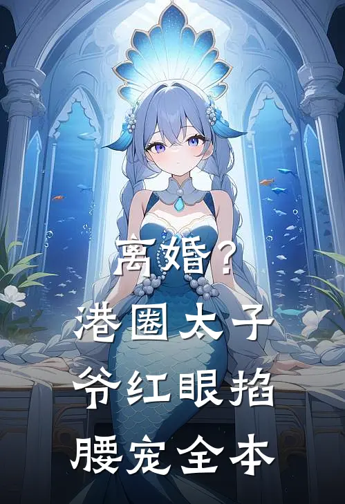 离婚？港圈太子爷红眼掐腰宠全本