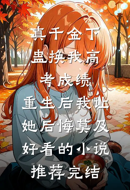真千金下蛊换我高考成绩，重生后我让她后悔莫及好看的小说推荐完结