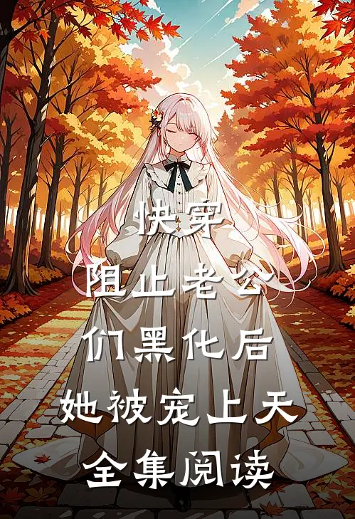 快穿：阻止老公们黑化后，她被宠上天全集阅读