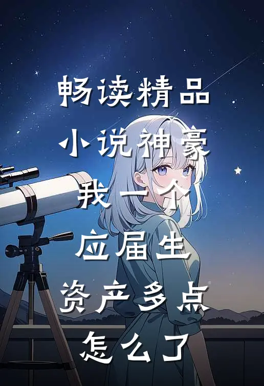 畅读精品小说神豪：我一个应届生，资产多点怎么了
