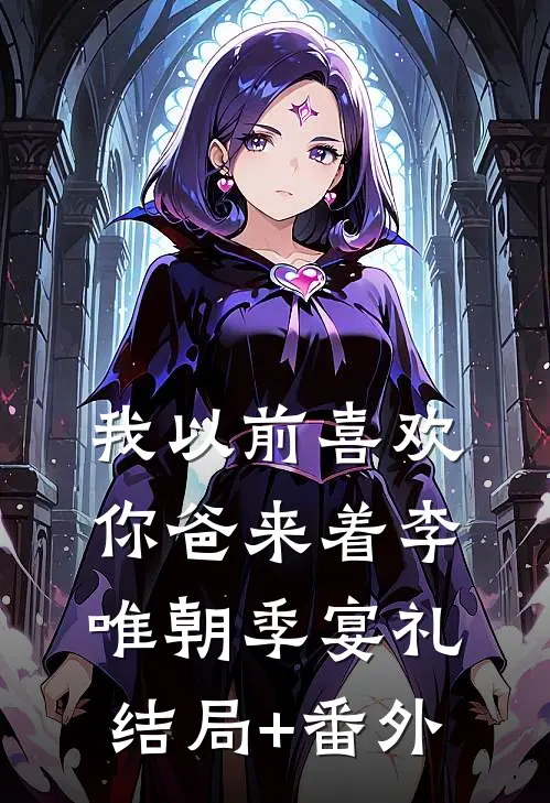 我以前喜欢你爸来着李唯朝季宴礼结局+番外