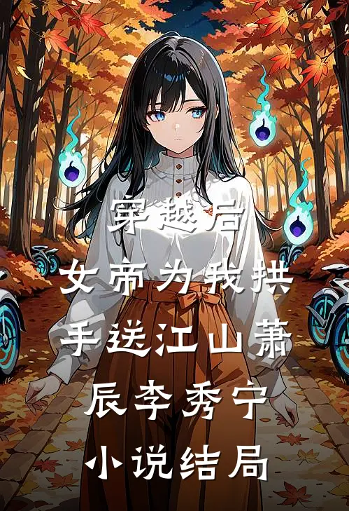 穿越后，女帝为我拱手送江山萧辰李秀宁小说结局