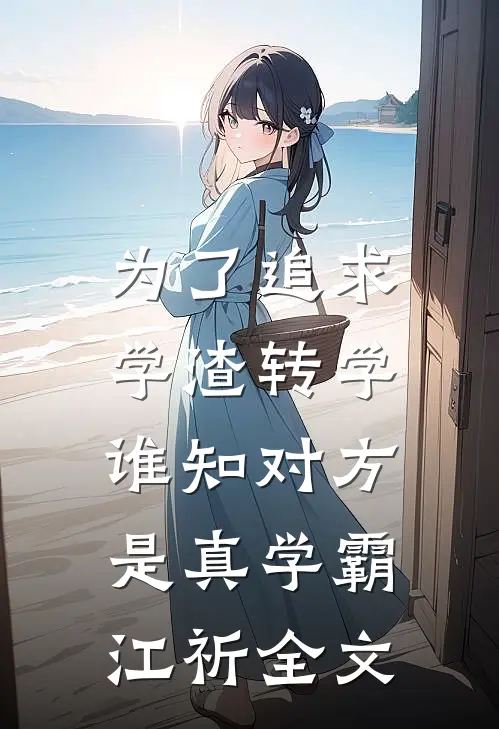 为了追求学渣转学，谁知对方是真学霸江祈全文