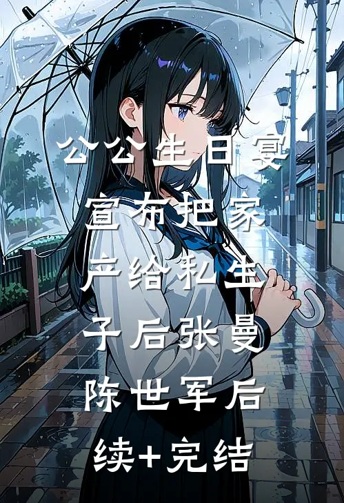 公公生日宴宣布把家产给私生子后张曼陈世军后续+完结