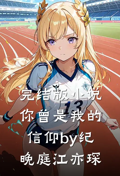 完结版小说你曾是我的信仰by纪晚庭江亦琛