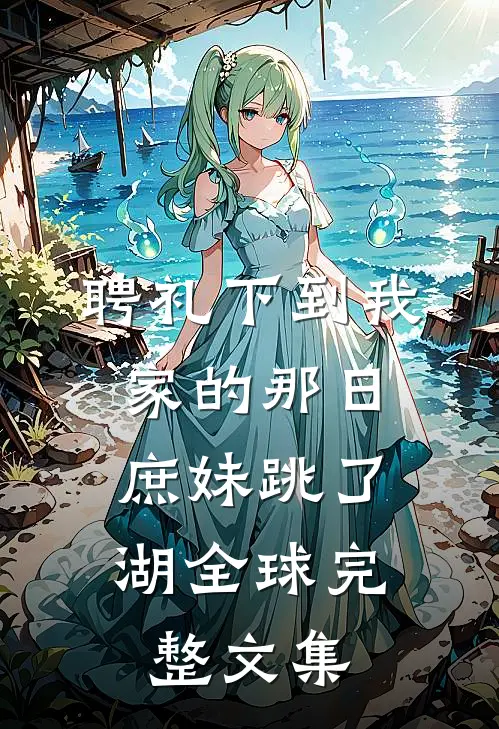 聘礼下到我家的那日，庶妹跳了湖全球完整文集