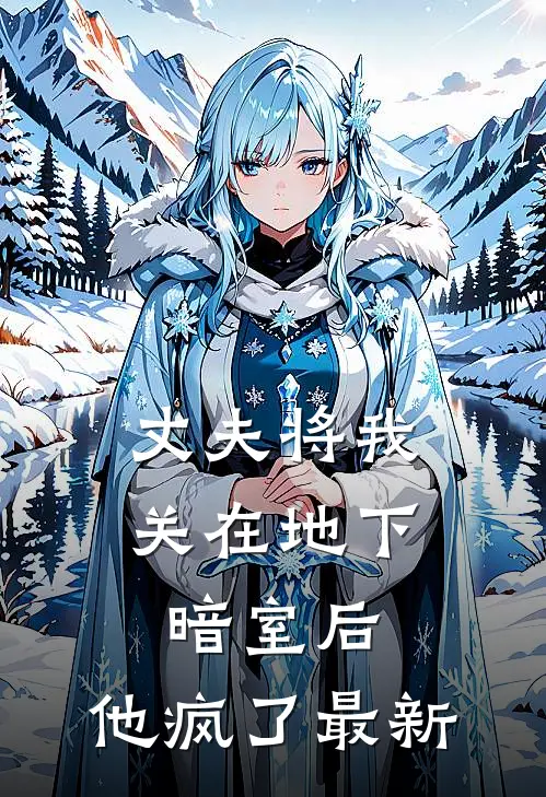 丈夫将我关在地下暗室后，他疯了最新