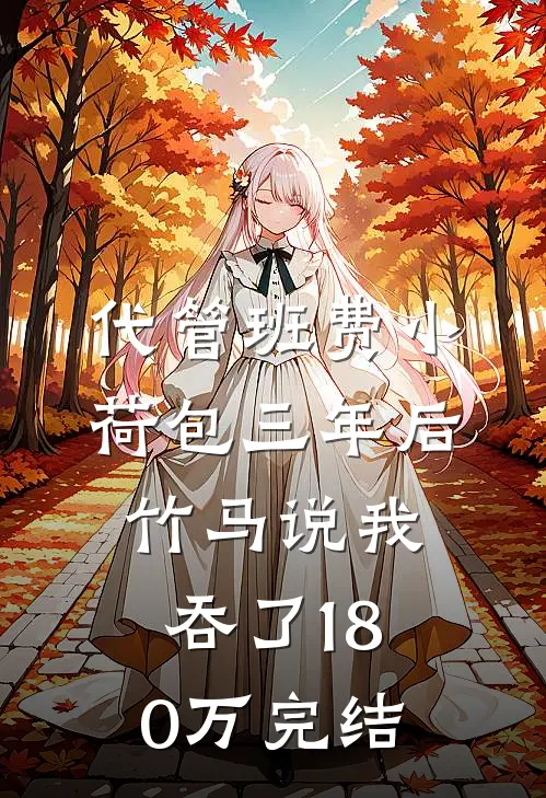 代管班费小荷包三年后，竹马说我吞了180万完结