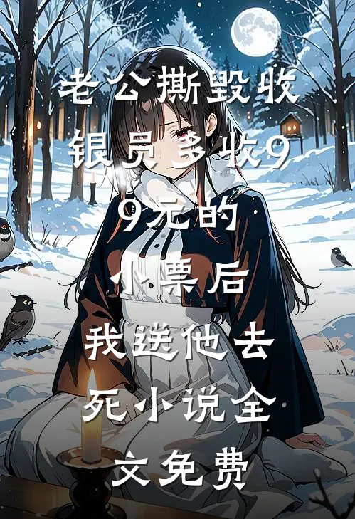 老公撕毁收银员多收9.9元的小票后，我送他去死小说全文免费
