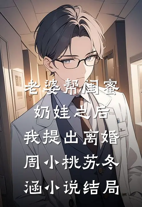 老婆帮闺蜜奶娃之后，我提出离婚周小桃苏冬涵小说结局