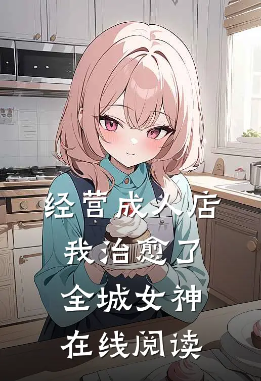 经营成人店，我治愈了全城女神在线阅读