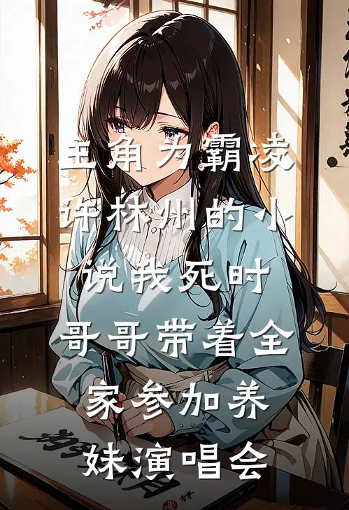 主角为霸凌许林州的小说我死时，哥哥带着全家参加养妹演唱会