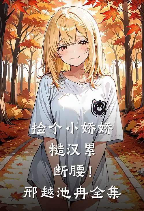 捡个小娇娇，糙汉累断腰！邢越池冉全集