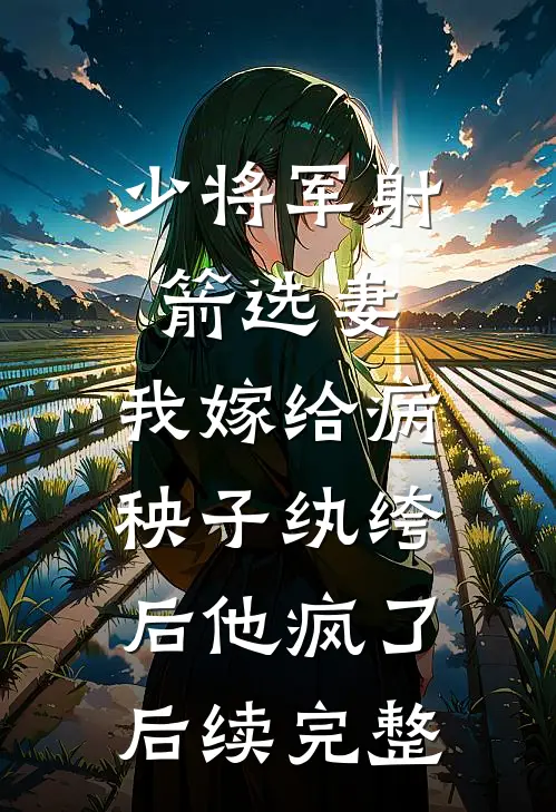 少将军射箭选妻，我嫁给病秧子纨绔后他疯了后续完整