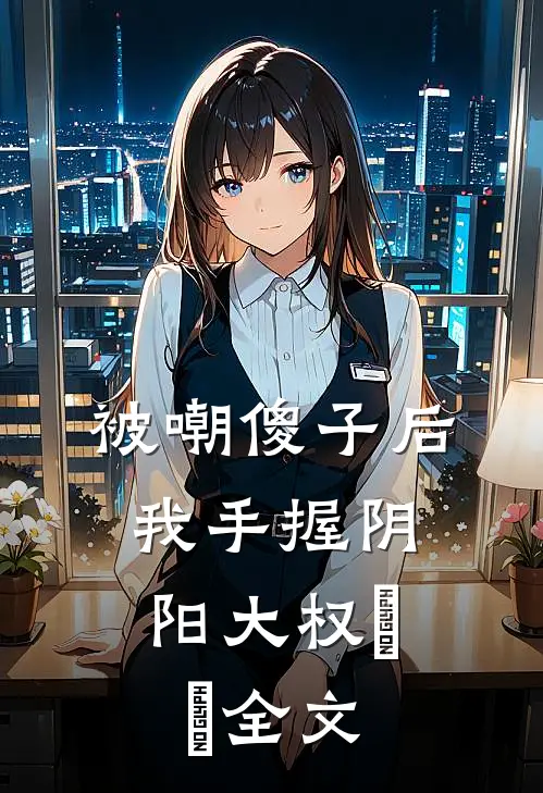 被嘲傻子后，我手握阴阳大权​​全文