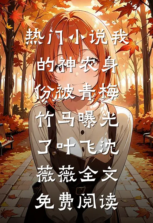 热门小说我的神农身份被青梅竹马曝光了叶飞沈薇薇全文免费阅读