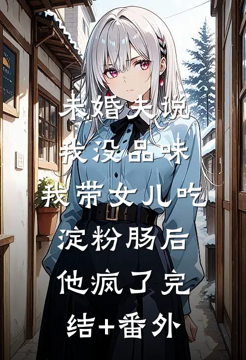 未婚夫说我没品味，我带女儿吃淀粉肠后他疯了完结+番外