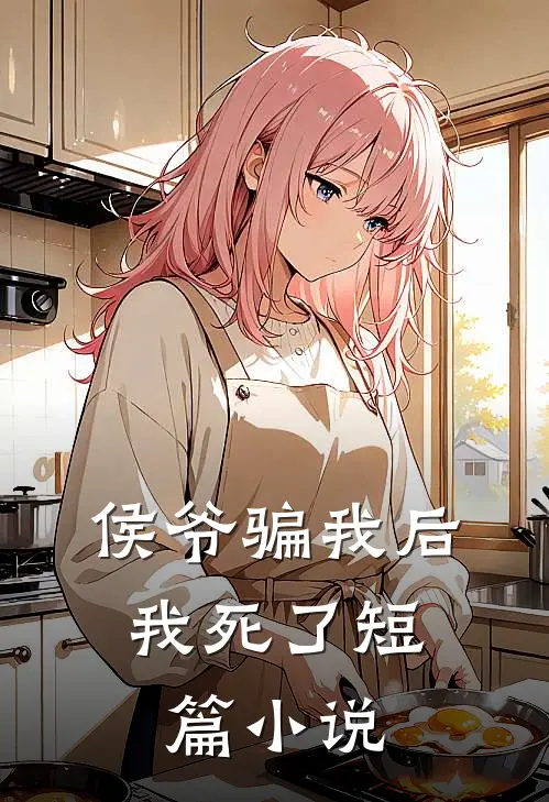 侯爷骗我后，我死了短篇小说