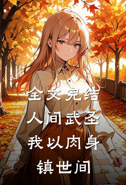 全文完结人间武圣，我以肉身镇世间