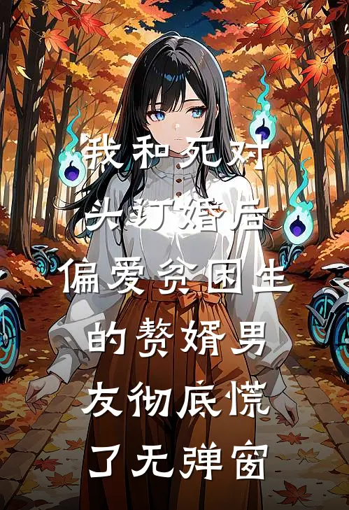 我和死对头订婚后，偏爱贫困生的赘婿男友彻底慌了无弹窗