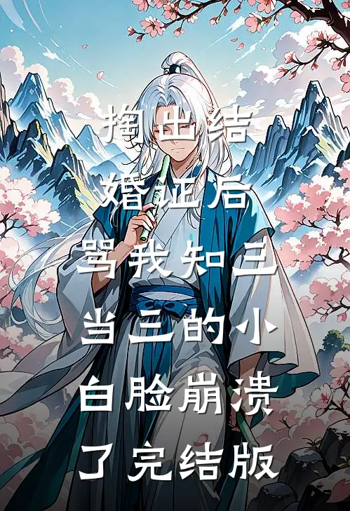 掏出结婚证后，骂我知三当三的小白脸崩溃了完结版