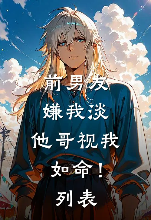 前男友嫌我淡，他哥视我如命！列表