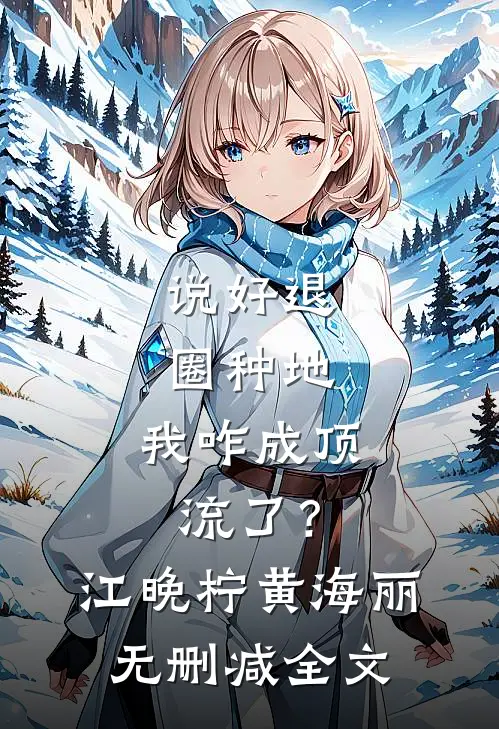 说好退圈种地，我咋成顶流了？江晚柠黄海丽无删减全文