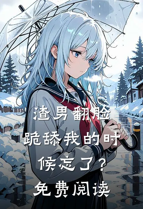 渣男翻脸，跪舔我的时候忘了？免费阅读