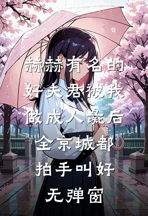 赫赫有名的好夫君被我做成人彘后，全京城都拍手叫好无弹窗