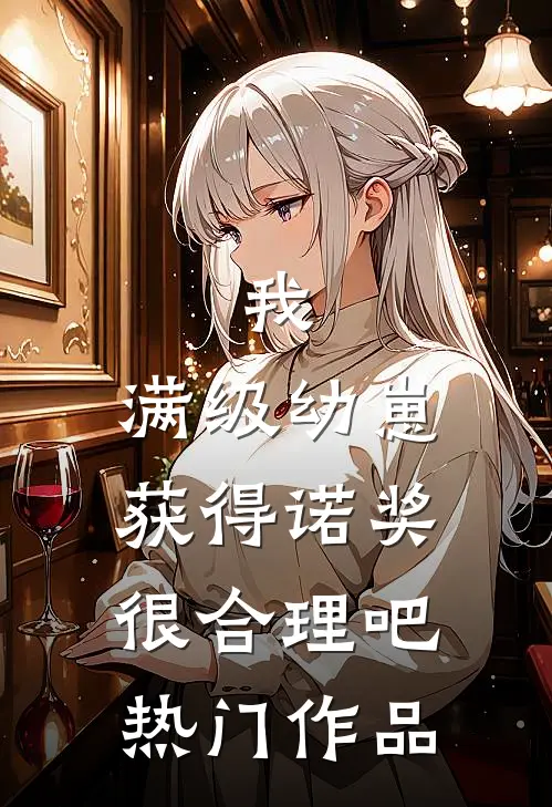 我，满级幼崽，获得诺奖很合理吧热门作品